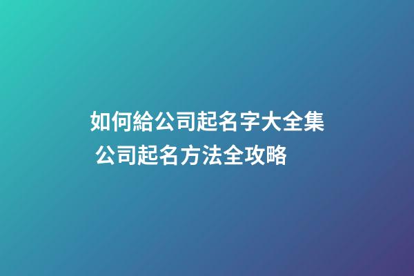 如何給公司起名字大全集 公司起名方法全攻略-第1張-公司起名-玄機派